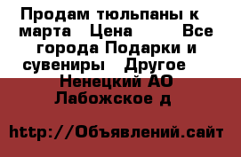 Продам тюльпаны к 8 марта › Цена ­ 35 - Все города Подарки и сувениры » Другое   . Ненецкий АО,Лабожское д.
